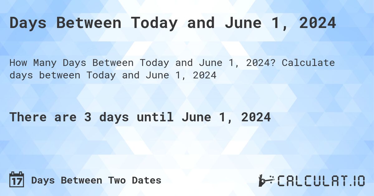 Days Between Today and June 1, 2024. Calculate days between Today and June 1, 2024