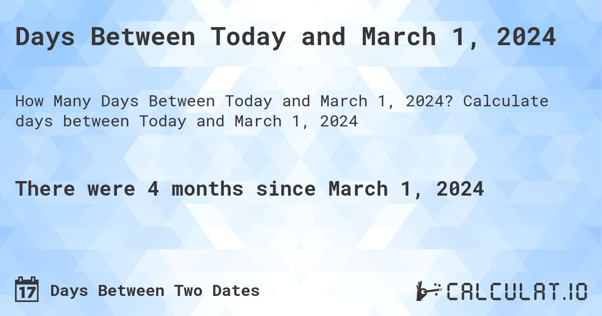 Days Between Today and March 1, 2024. Calculate days between Today and March 1, 2024