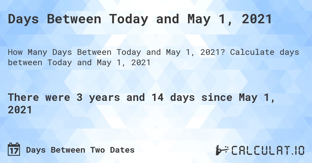 Days Between Today and May 1, 2021. Calculate days between Today and May 1, 2021