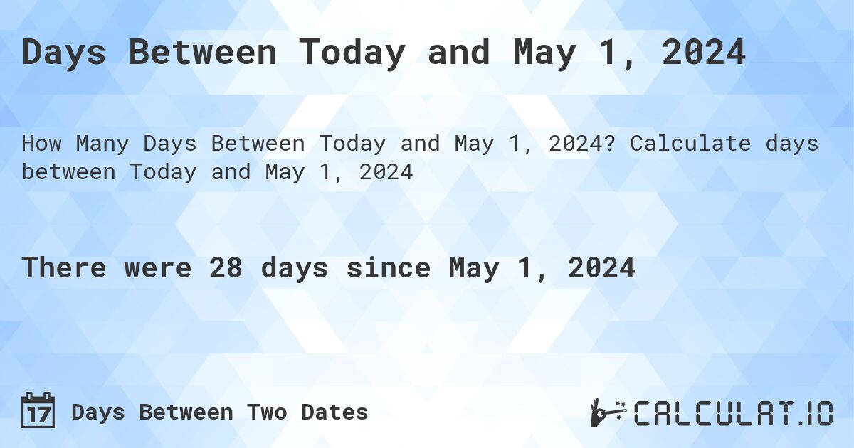 Days Between Today and May 1, 2024. Calculate days between Today and May 1, 2024