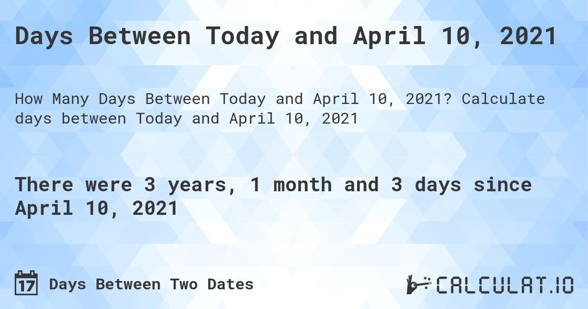 Days Between Today and April 10, 2021. Calculate days between Today and April 10, 2021