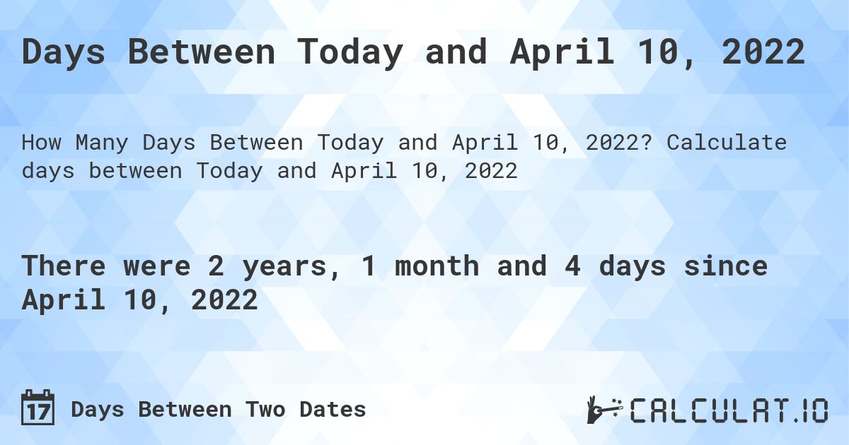 Days Between Today and April 10, 2022. Calculate days between Today and April 10, 2022
