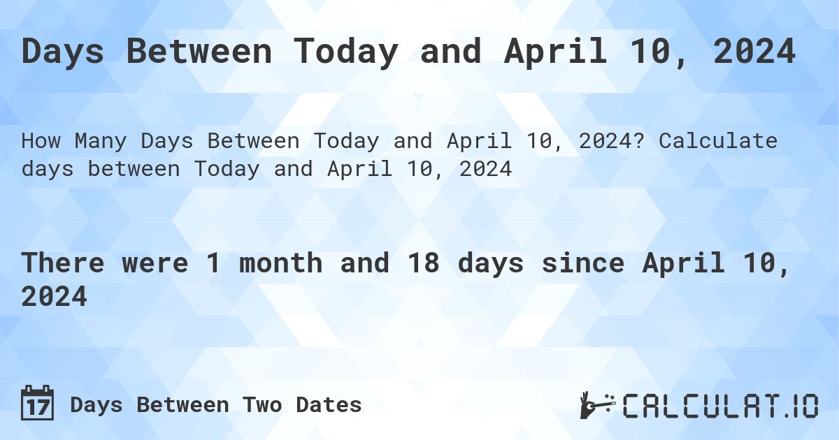 Days Between Today and April 10, 2024. Calculate days between Today and April 10, 2024