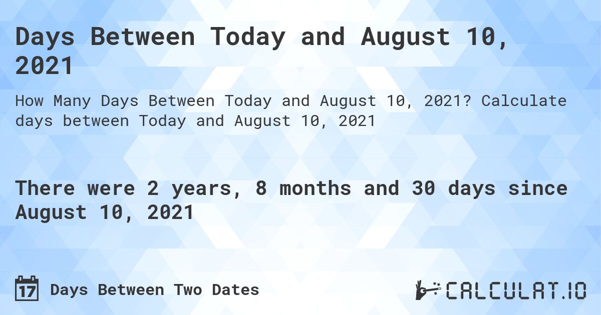 Days Between Today and August 10, 2021. Calculate days between Today and August 10, 2021