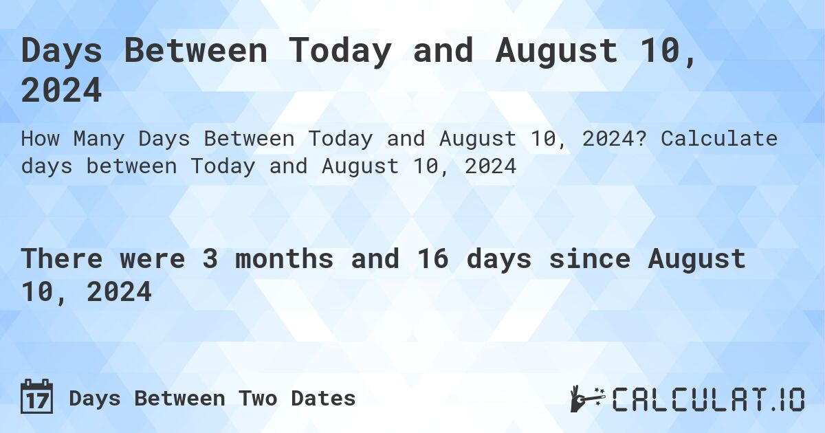 Days Between Today and August 10, 2024. Calculate days between Today and August 10, 2024