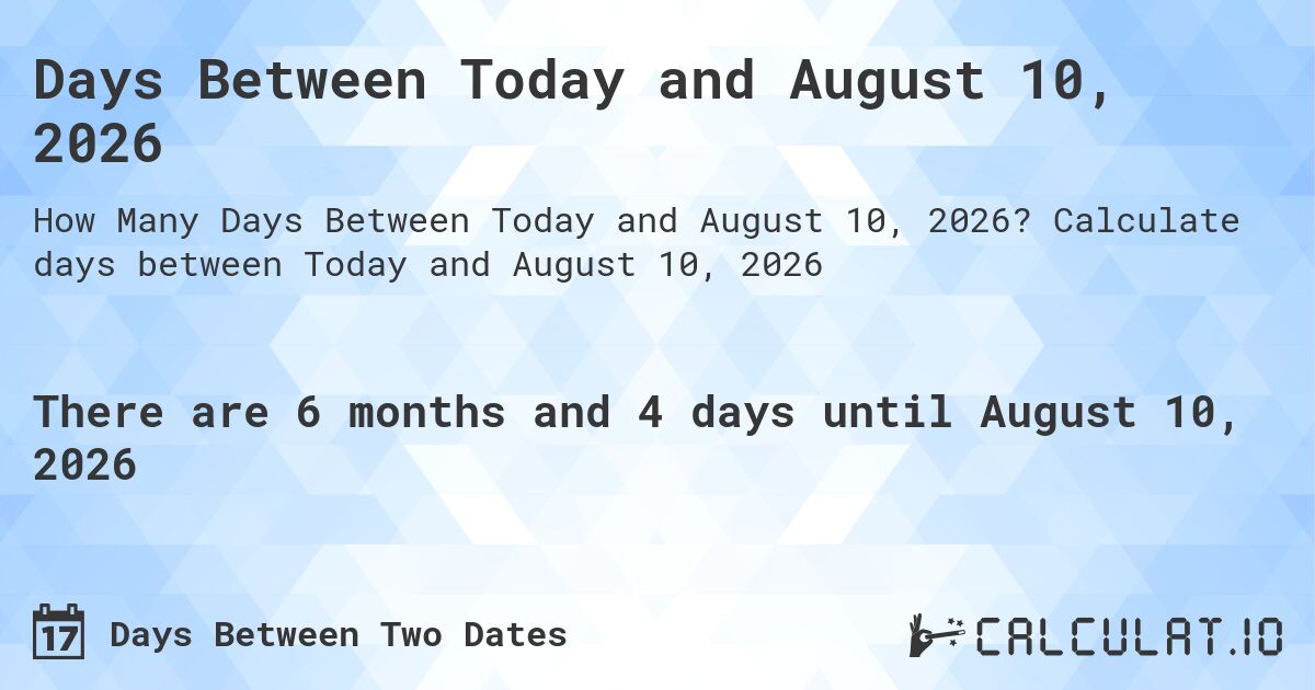 Days Between Today and August 10, 2026. Calculate days between Today and August 10, 2026