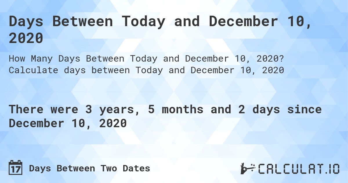 Days Between Today and December 10, 2020. Calculate days between Today and December 10, 2020