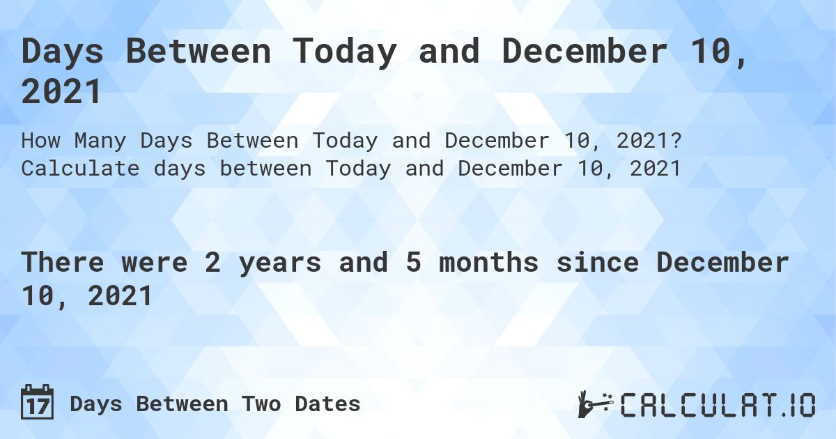 Days Between Today and December 10, 2021. Calculate days between Today and December 10, 2021