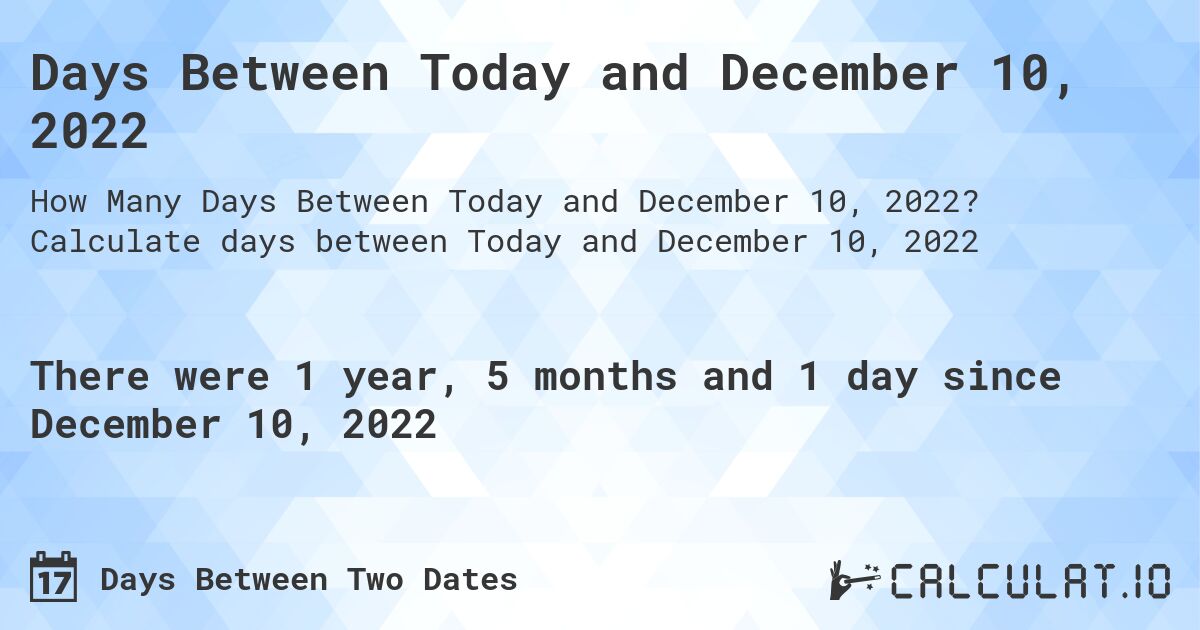 Days Between Today and December 10, 2022. Calculate days between Today and December 10, 2022