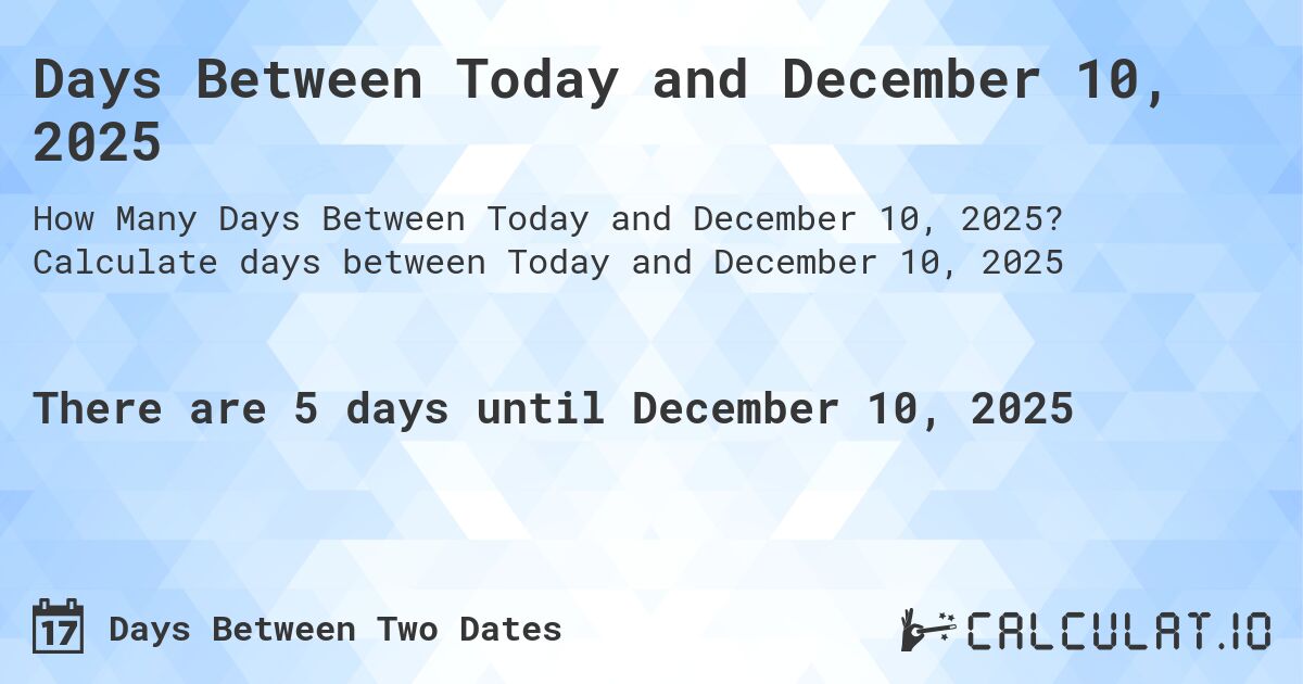 Days Between Today and December 10, 2025. Calculate days between Today and December 10, 2025