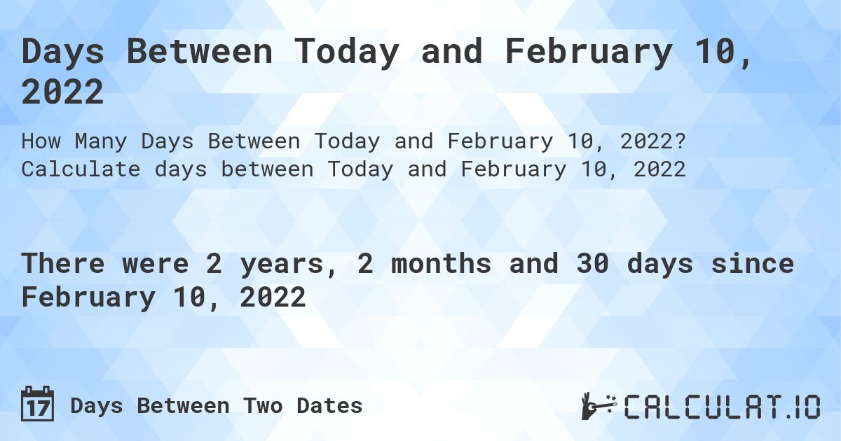 Days Between Today and February 10, 2022. Calculate days between Today and February 10, 2022