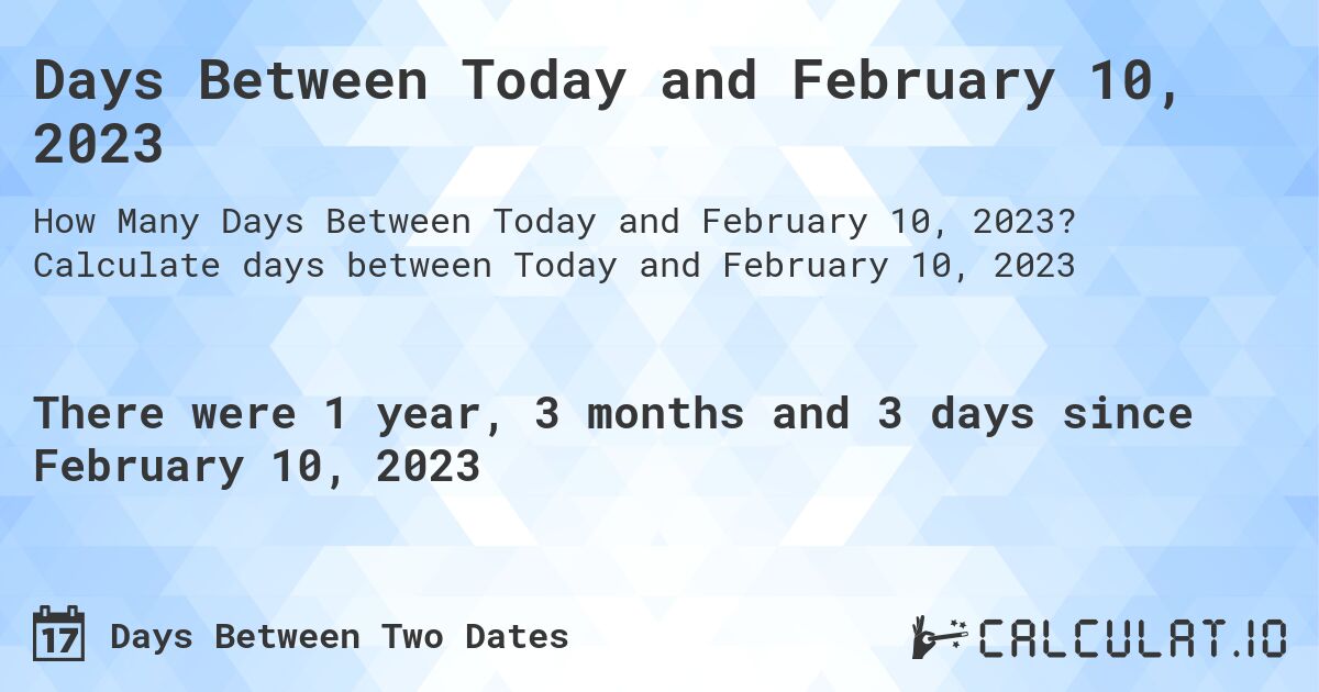Days Between Today and February 10, 2023. Calculate days between Today and February 10, 2023