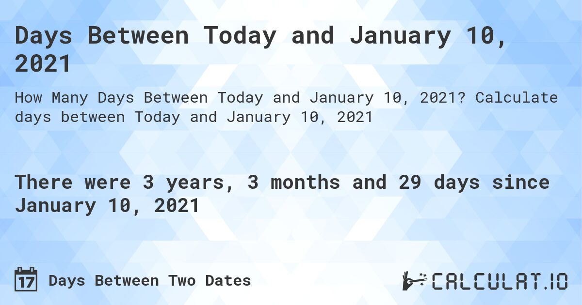 Days Between Today and January 10, 2021. Calculate days between Today and January 10, 2021