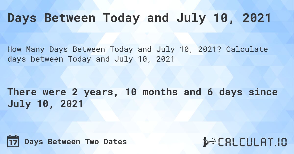 Days Between Today and July 10, 2021. Calculate days between Today and July 10, 2021