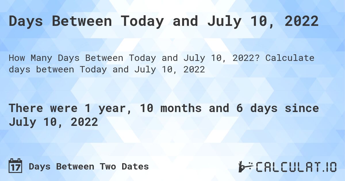 Days Between Today and July 10, 2022. Calculate days between Today and July 10, 2022