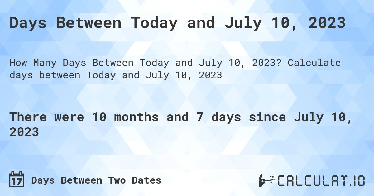 Days Between Today and July 10, 2023. Calculate days between Today and July 10, 2023