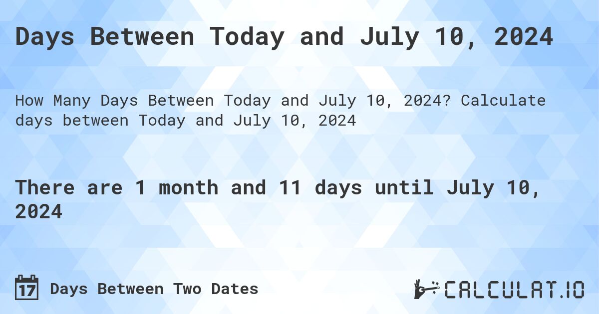 Days Between Today and July 10, 2024. Calculate days between Today and July 10, 2024