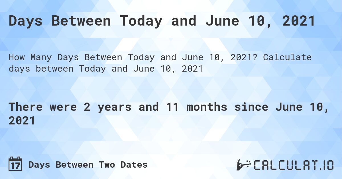 Days Between Today and June 10, 2021. Calculate days between Today and June 10, 2021