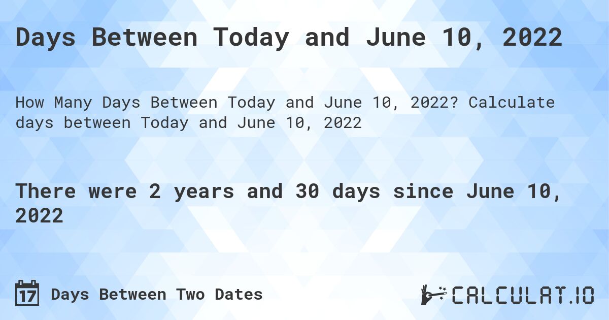 Days Between Today and June 10, 2022. Calculate days between Today and June 10, 2022