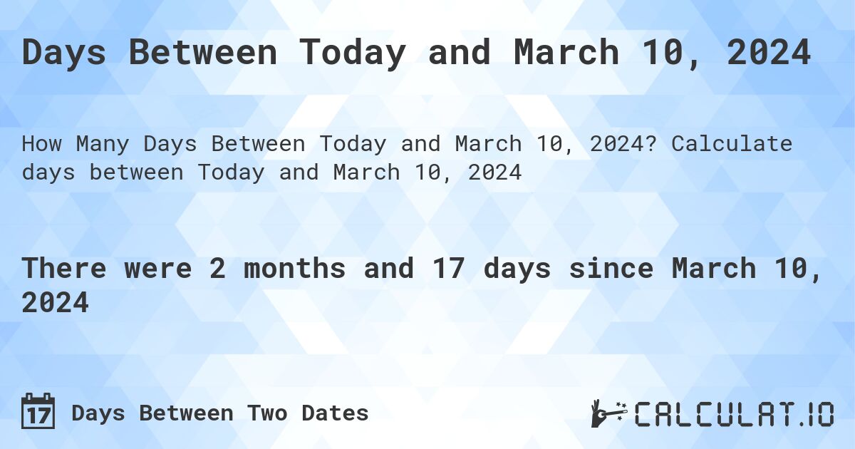 Days Between Today and March 10, 2024. Calculate days between Today and March 10, 2024