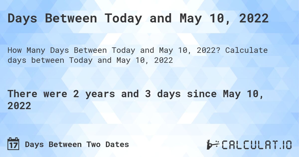 Days Between Today and May 10, 2022. Calculate days between Today and May 10, 2022