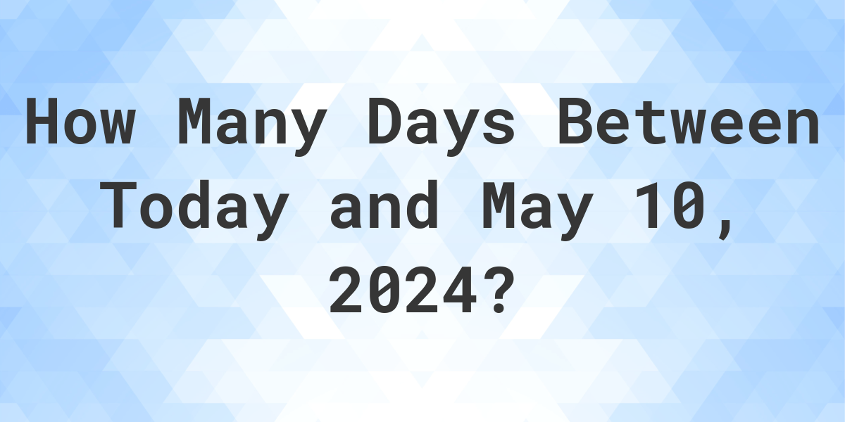 Days Between Today and May 10, 2024 Calculatio