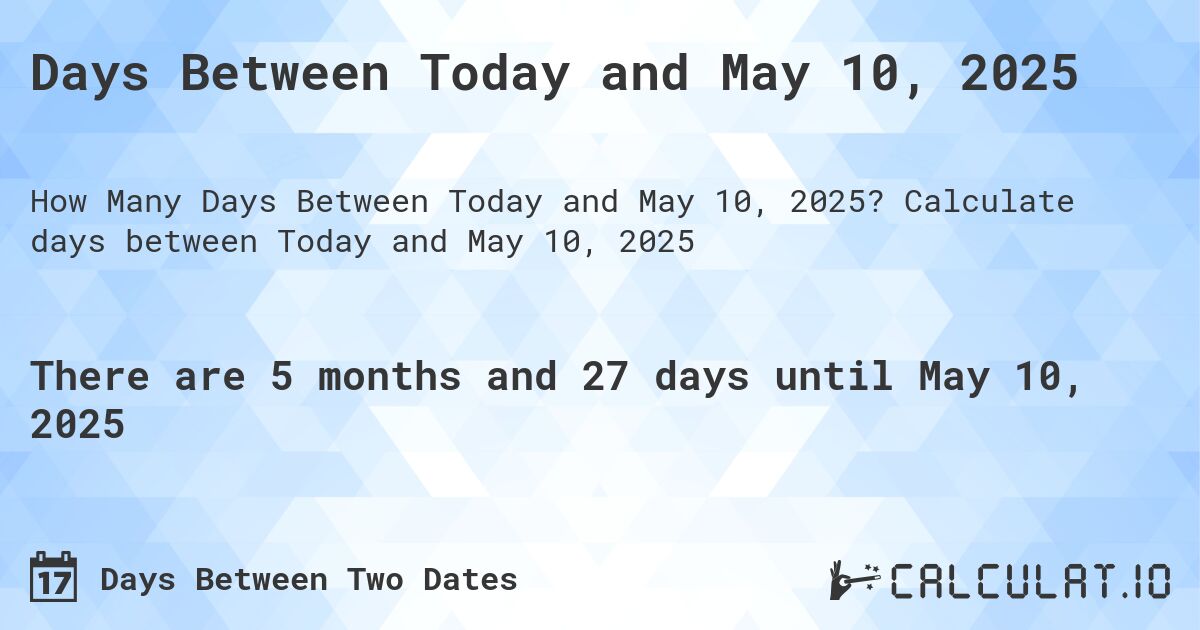 Days Between Today and May 10, 2025. Calculate days between Today and May 10, 2025