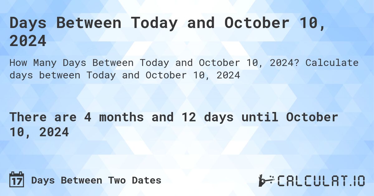Days Between Today and October 10, 2024. Calculate days between Today and October 10, 2024