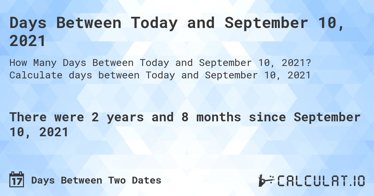 Days Between Today and September 10, 2021. Calculate days between Today and September 10, 2021