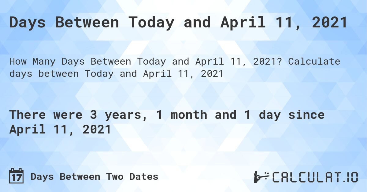 Days Between Today and April 11, 2021. Calculate days between Today and April 11, 2021