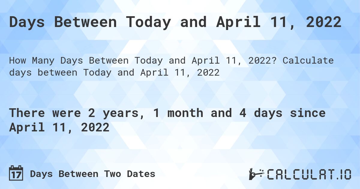 Days Between Today and April 11, 2022. Calculate days between Today and April 11, 2022