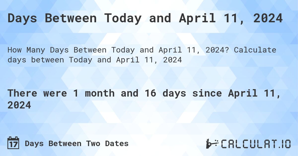 Days Between Today and April 11, 2024. Calculate days between Today and April 11, 2024
