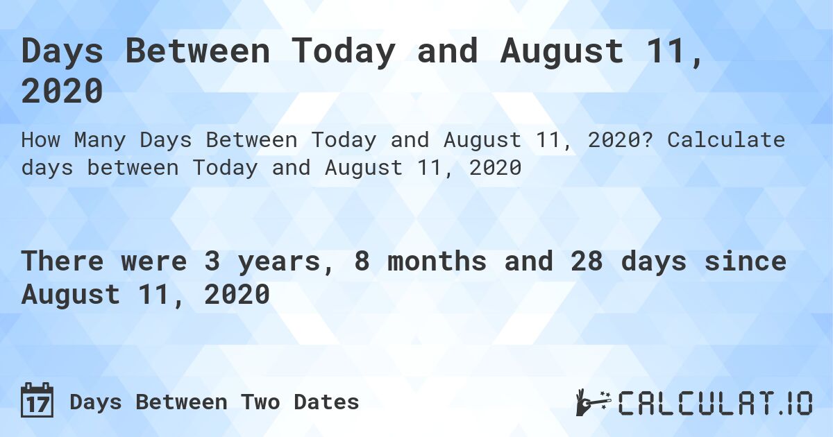 Days Between Today and August 11, 2020. Calculate days between Today and August 11, 2020
