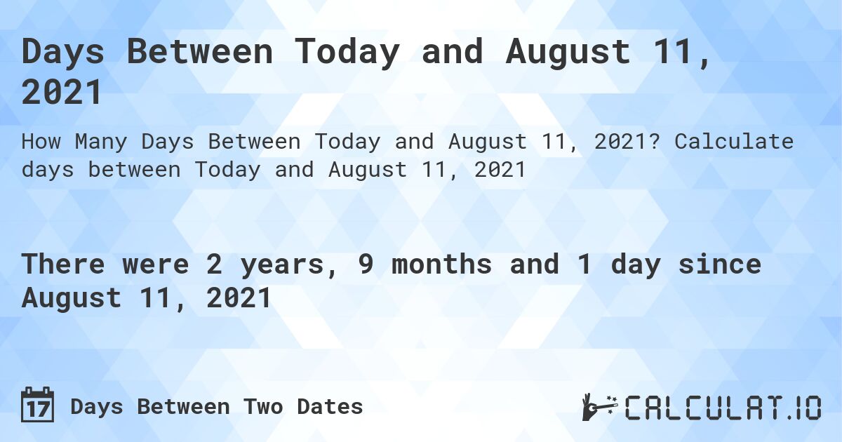 Days Between Today and August 11, 2021. Calculate days between Today and August 11, 2021