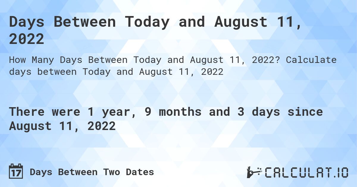 Days Between Today and August 11, 2022. Calculate days between Today and August 11, 2022