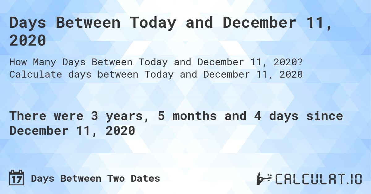 Days Between Today and December 11, 2020. Calculate days between Today and December 11, 2020