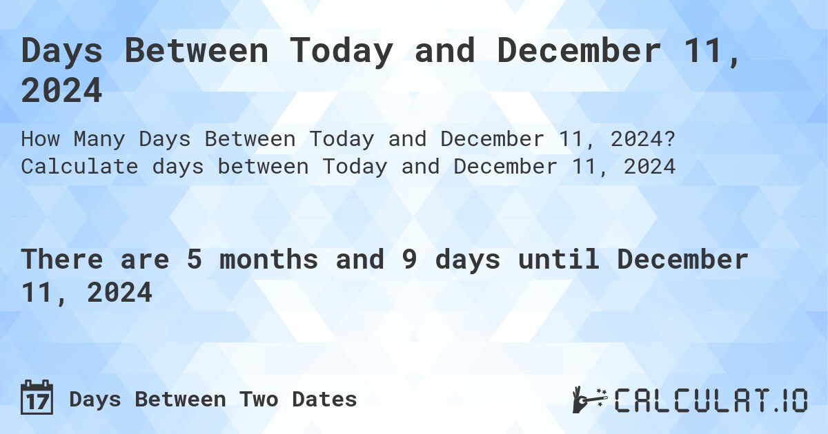 Days Between Today and December 11, 2024. Calculate days between Today and December 11, 2024