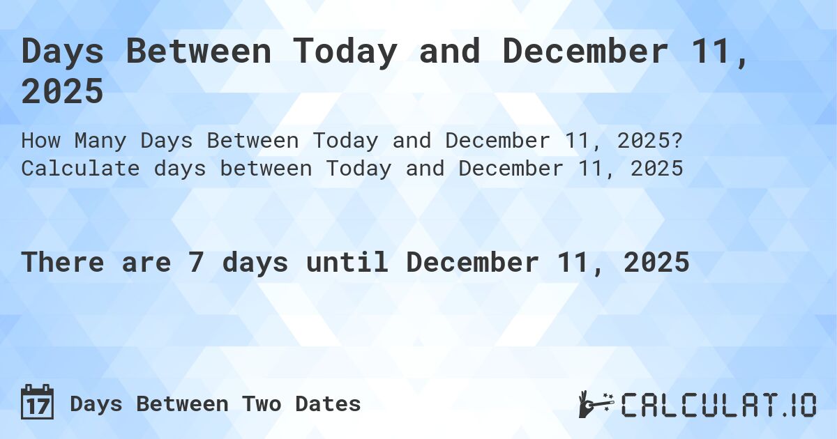 Days Between Today and December 11, 2025. Calculate days between Today and December 11, 2025