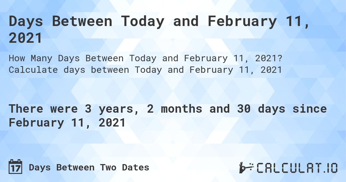 Days Between Today and February 11, 2021. Calculate days between Today and February 11, 2021