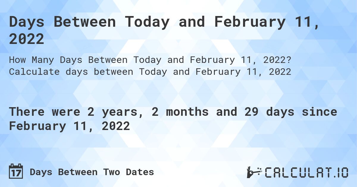 Days Between Today and February 11, 2022. Calculate days between Today and February 11, 2022
