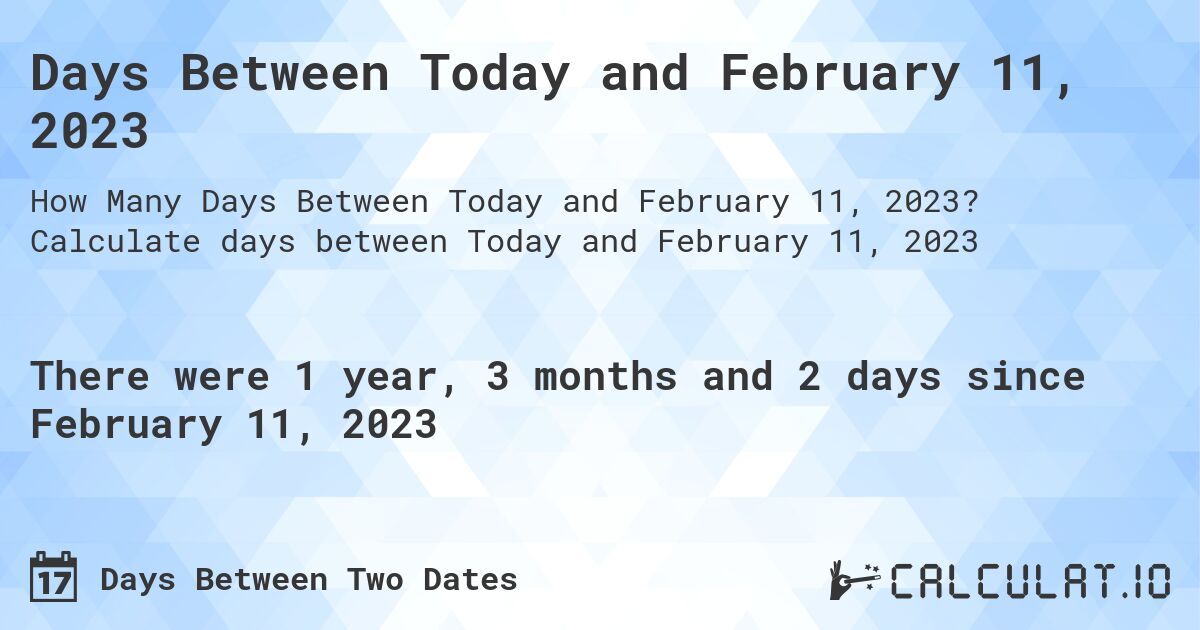 Days Between Today and February 11, 2023. Calculate days between Today and February 11, 2023