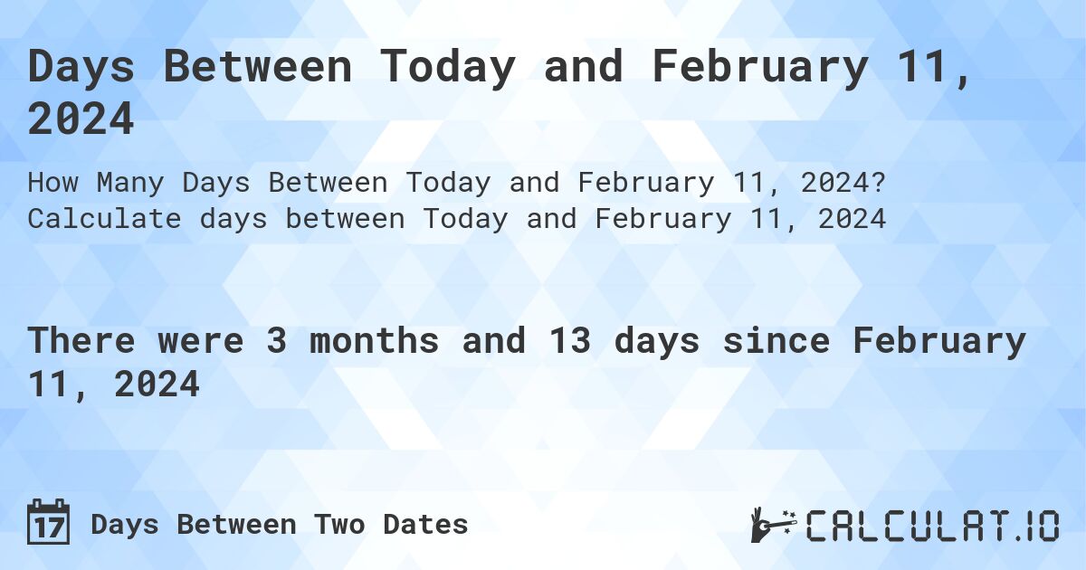 Days Between Today and February 11, 2024. Calculate days between Today and February 11, 2024
