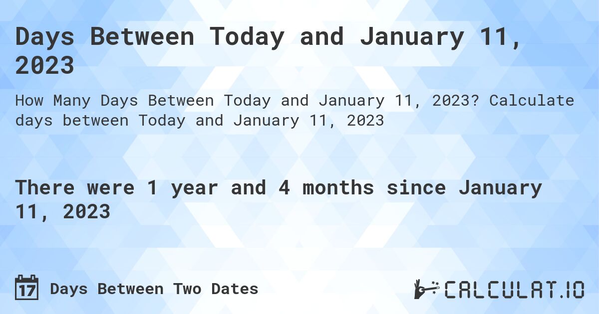 Days Between Today and January 11, 2023. Calculate days between Today and January 11, 2023