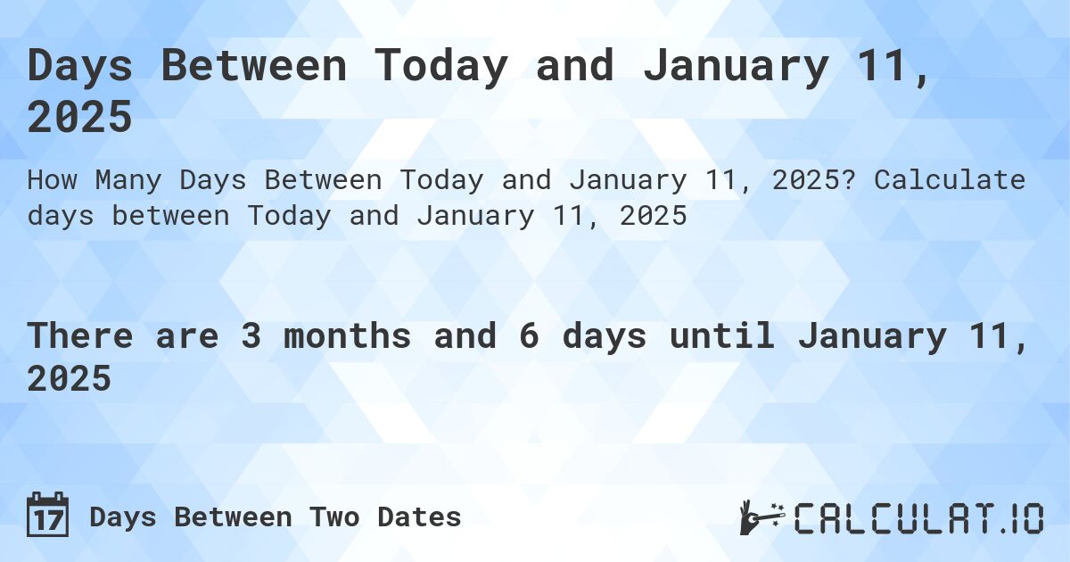 Days Between Today and January 11, 2025. Calculate days between Today and January 11, 2025