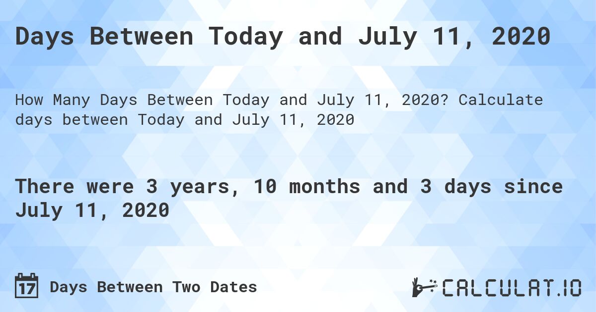 Days Between Today and July 11, 2020. Calculate days between Today and July 11, 2020