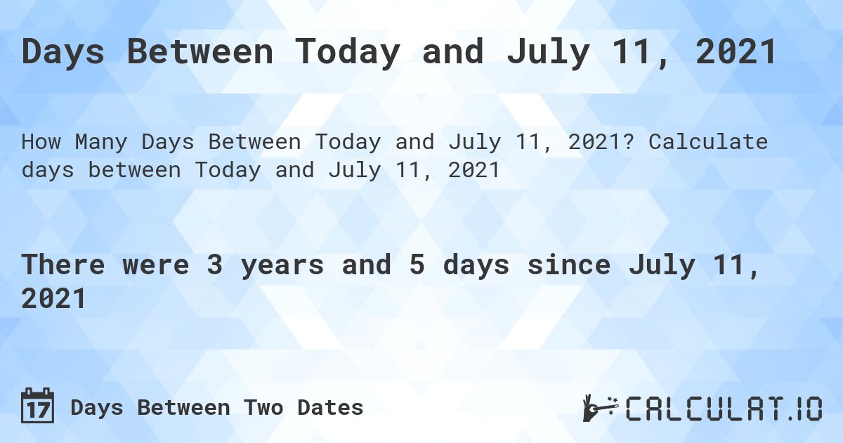 Days Between Today and July 11, 2021. Calculate days between Today and July 11, 2021