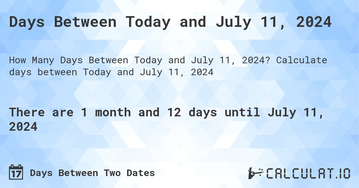 Days Between Today and July 11, 2024. Calculate days between Today and July 11, 2024