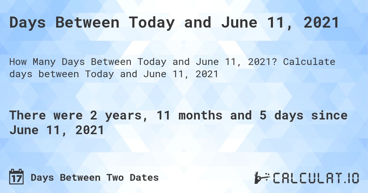 Days Between Today and June 11, 2021. Calculate days between Today and June 11, 2021