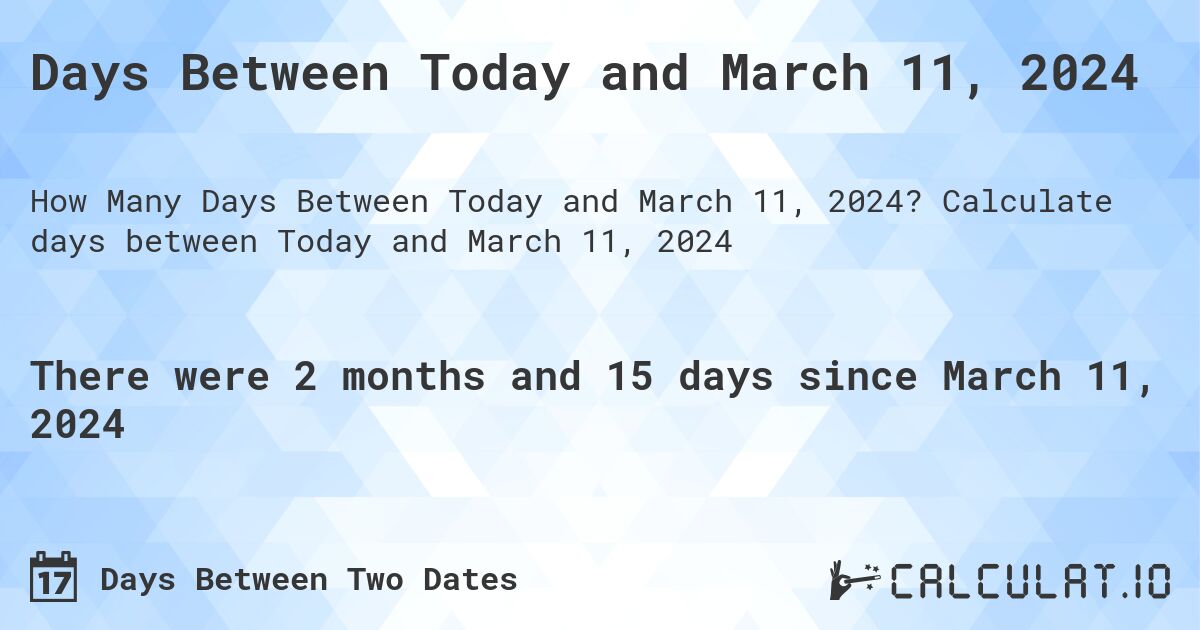 Days Between Today and March 11, 2024. Calculate days between Today and March 11, 2024