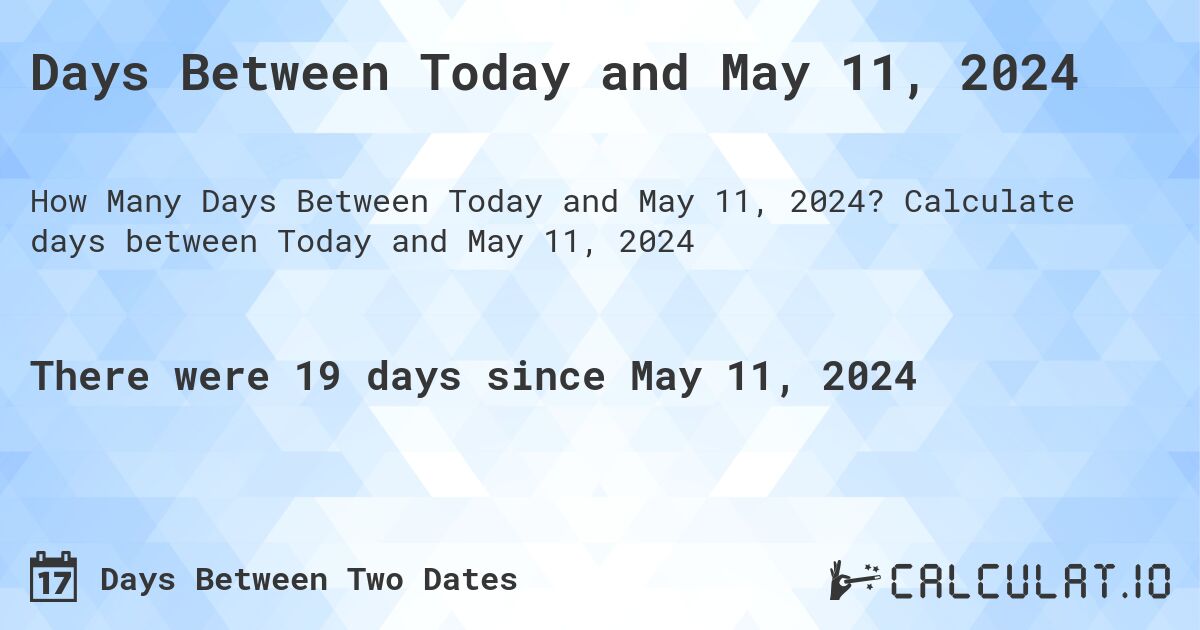 Days Between Today and May 11, 2024. Calculate days between Today and May 11, 2024